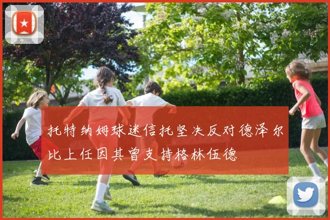 托特纳姆球迷信托坚决反对德泽尔比上任因其曾支持格林伍德