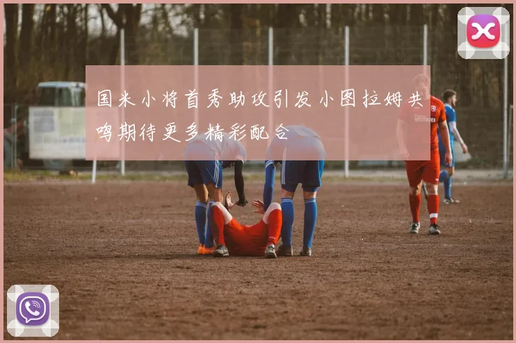 国米小将首秀助攻引发小图拉姆共鸣期待更多精彩配合
