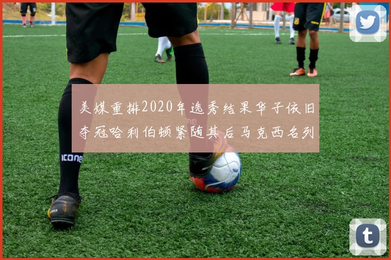 美媒重排2020年选秀结果华子依旧夺冠哈利伯顿紧随其后马克西名列第三