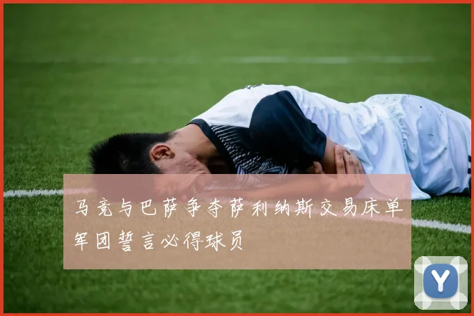马竞与巴萨争夺萨利纳斯交易床单军团誓言必得球员