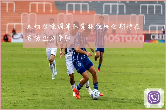 米切尔强调球队需抓住机会期待在客场全力争胜