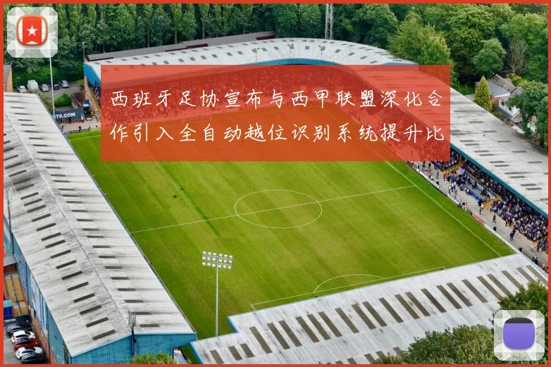西班牙足协宣布与西甲联盟深化合作引入全自动越位识别系统提升比赛公正性