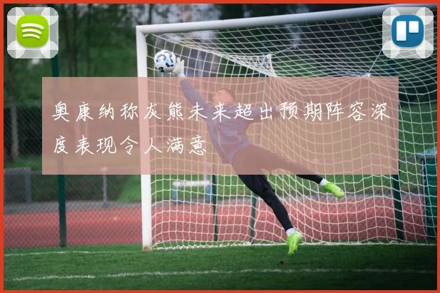奥康纳称灰熊未来超出预期阵容深度表现令人满意