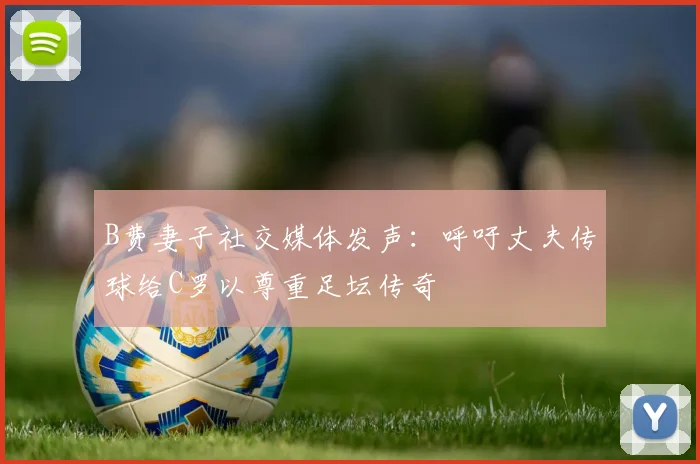 B费妻子社交媒体发声：呼吁丈夫传球给C罗以尊重足坛传奇