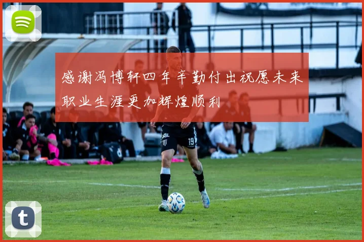 感谢冯博轩四年辛勤付出祝愿未来职业生涯更加辉煌顺利
