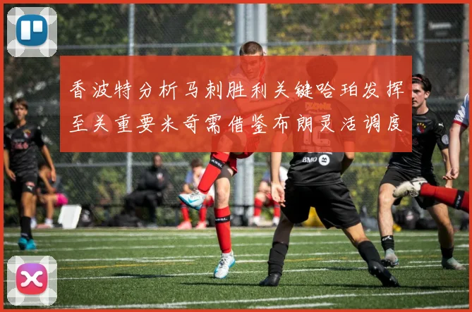 香波特分析马刺胜利关键哈珀发挥至关重要米奇需借鉴布朗灵活调度